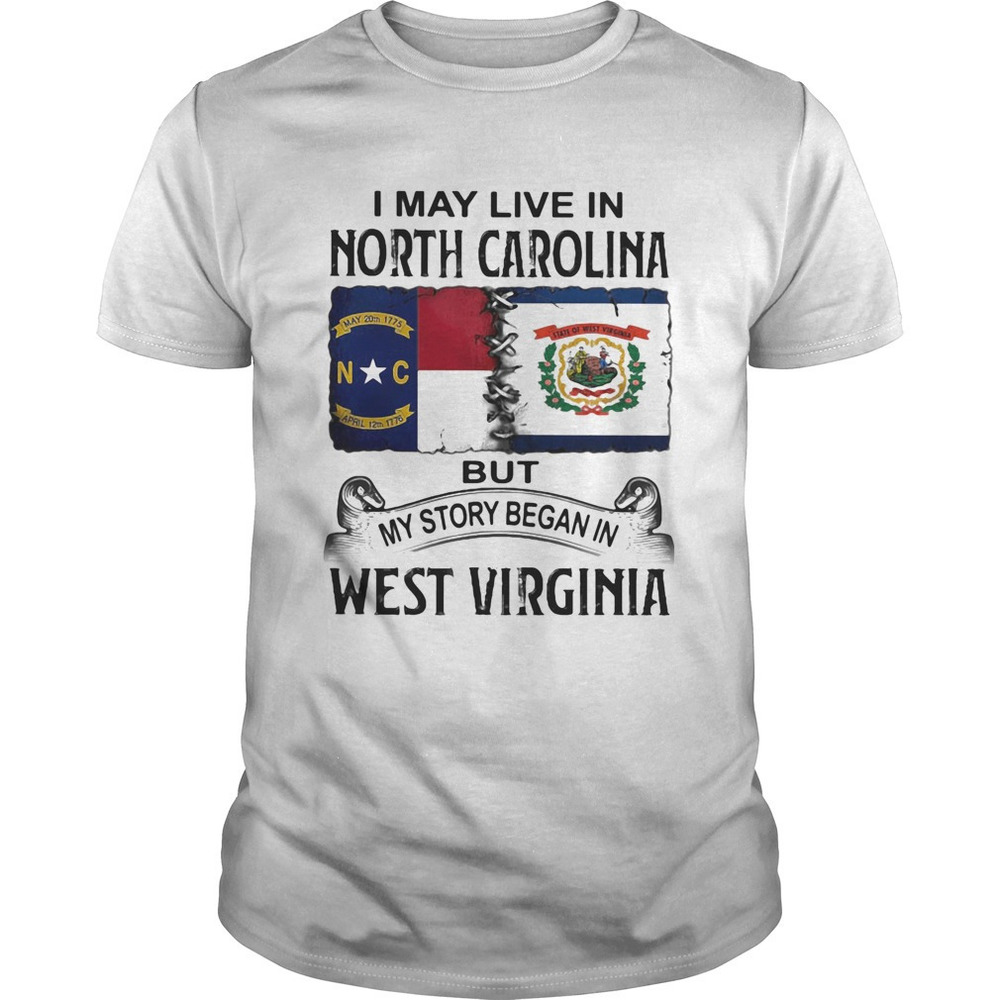 I May Live In North Carolina But My Story Began In West Virginia Shirt